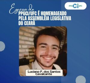 Arte institucional em fundo azul com o logotipo do PPGCI/UFC no canto superior direito. Na parte superior, em destaque, aparece o texto: “Egresso do PPGCI/UFC é homenageado pela Assembleia Legislativa do Ceará”. Ao centro, há o retrato do discente Luciano P. dos Santos Cavalcante, sorrindo, vestindo uma camisa preta e casaco bege claro. Ao fundo, observa-se um ambiente interno com parede de tijolos. Na parte inferior da fotografia, há uma identificação com o nome do discente.